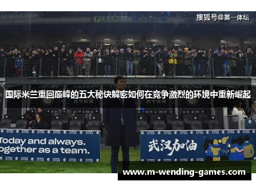 国际米兰重回巅峰的五大秘诀解密如何在竞争激烈的环境中重新崛起