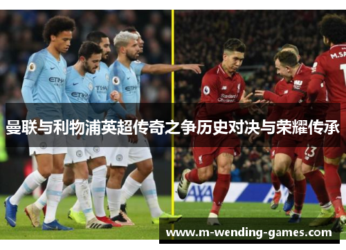 曼联与利物浦英超传奇之争历史对决与荣耀传承