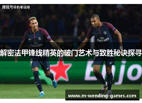 解密法甲锋线精英的破门艺术与致胜秘诀探寻