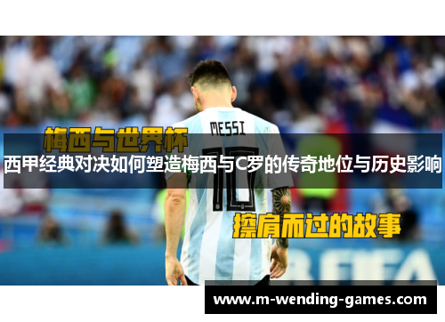 西甲经典对决如何塑造梅西与C罗的传奇地位与历史影响