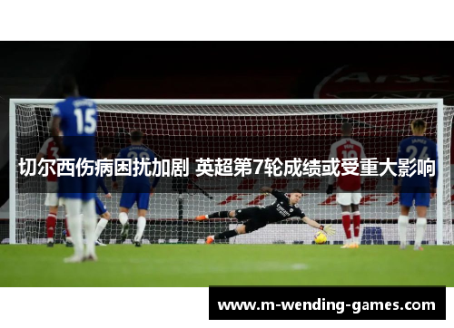 切尔西伤病困扰加剧 英超第7轮成绩或受重大影响