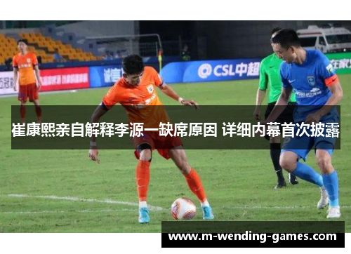 崔康熙亲自解释李源一缺席原因 详细内幕首次披露