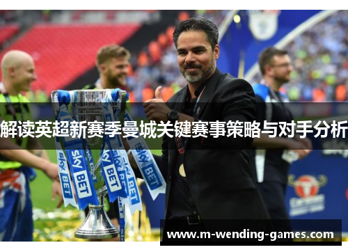 解读英超新赛季曼城关键赛事策略与对手分析