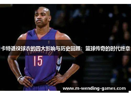 卡特退役球衣的四大影响与历史回顾：篮球传奇的时代终章