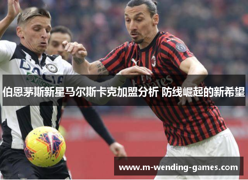 伯恩茅斯新星马尔斯卡克加盟分析 防线崛起的新希望