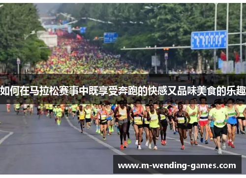 如何在马拉松赛事中既享受奔跑的快感又品味美食的乐趣