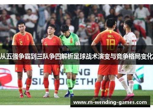 从五强争霸到三队争四解析足球战术演变与竞争格局变化
