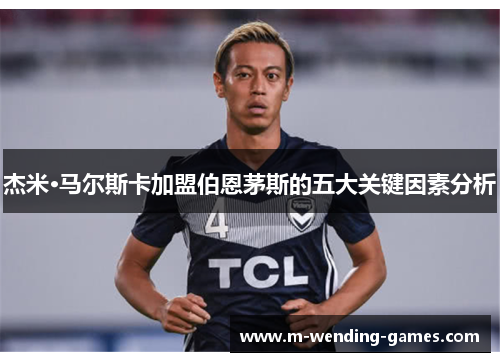 杰米·马尔斯卡加盟伯恩茅斯的五大关键因素分析