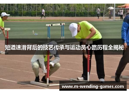短道速滑背后的技艺传承与运动员心路历程全揭秘