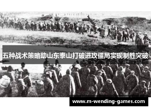 五种战术策略助山东泰山打破进攻僵局实现制胜突破