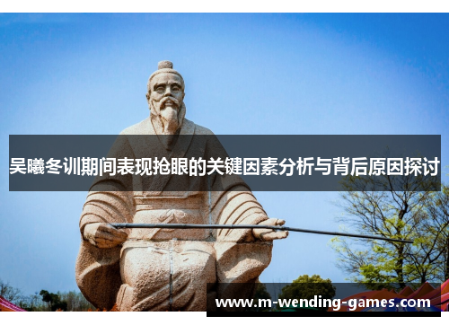 吴曦冬训期间表现抢眼的关键因素分析与背后原因探讨