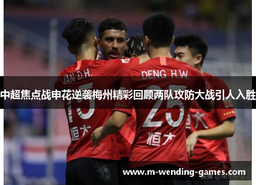 中超焦点战申花逆袭梅州精彩回顾两队攻防大战引人入胜