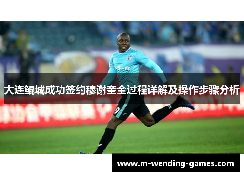 大连鲲城成功签约穆谢奎全过程详解及操作步骤分析