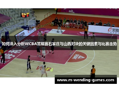 如何深入分析WCBA常规赛石家庄与山西对决的关键因素与比赛走势