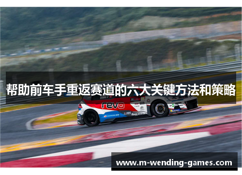 帮助前车手重返赛道的六大关键方法和策略