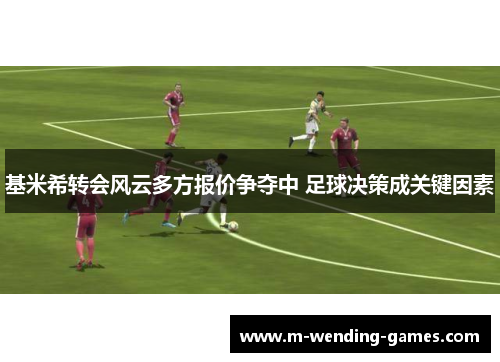 基米希转会风云多方报价争夺中 足球决策成关键因素