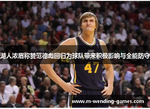 湖人浓眉称赞范德彪回归为球队带来积极影响与全能防守