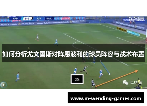 如何分析尤文图斯对阵恩波利的球员阵容与战术布置