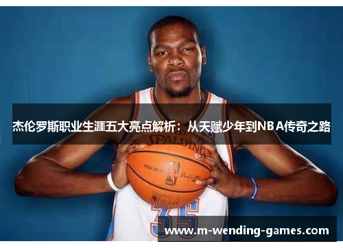 杰伦罗斯职业生涯五大亮点解析：从天赋少年到NBA传奇之路