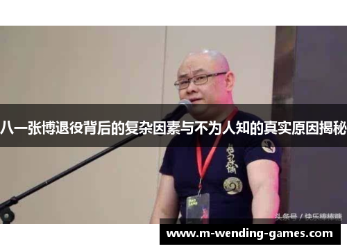 八一张博退役背后的复杂因素与不为人知的真实原因揭秘