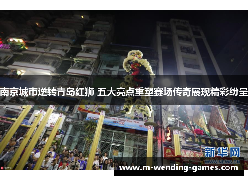 南京城市逆转青岛红狮 五大亮点重塑赛场传奇展现精彩纷呈