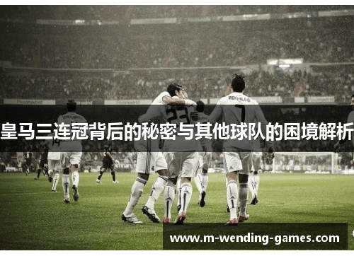 皇马三连冠背后的秘密与其他球队的困境解析