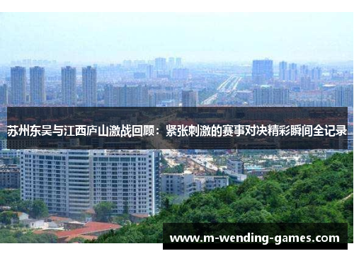 苏州东吴与江西庐山激战回顾：紧张刺激的赛事对决精彩瞬间全记录