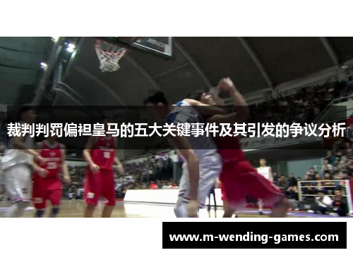 裁判判罚偏袒皇马的五大关键事件及其引发的争议分析