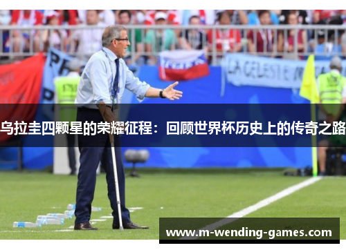 乌拉圭四颗星的荣耀征程：回顾世界杯历史上的传奇之路