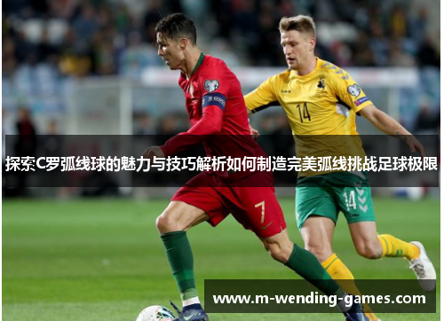 探索C罗弧线球的魅力与技巧解析如何制造完美弧线挑战足球极限