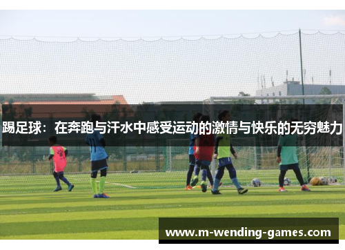 踢足球：在奔跑与汗水中感受运动的激情与快乐的无穷魅力