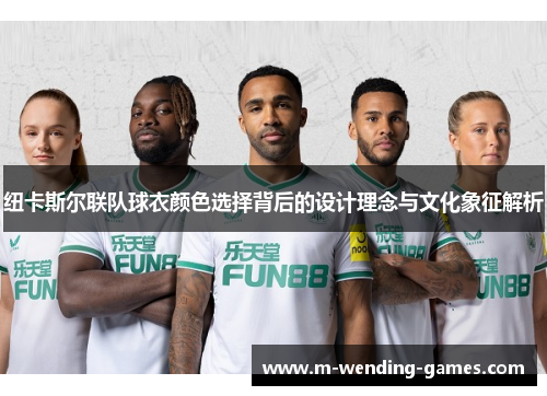 纽卡斯尔联队球衣颜色选择背后的设计理念与文化象征解析 纽卡斯尔联队球衣颜色选择背后的设计理念与文化象征解析