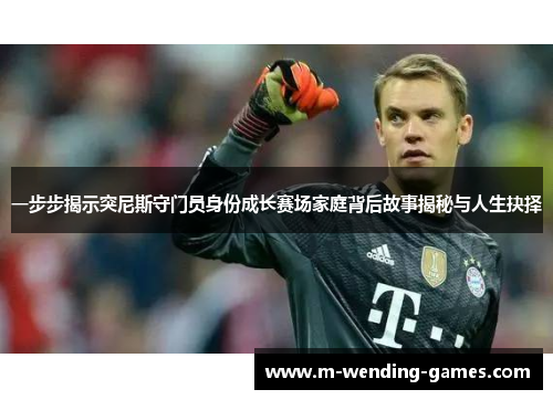 一步步揭示突尼斯守门员身份成长赛场家庭背后故事揭秘与人生抉择