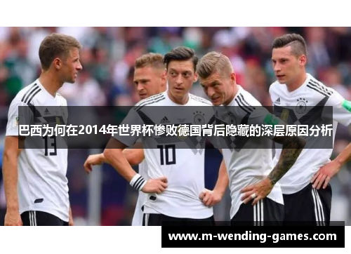 巴西为何在2014年世界杯惨败德国背后隐藏的深层原因分析 巴西为何在2014年世界杯惨败德国背后隐藏的深层原因分析