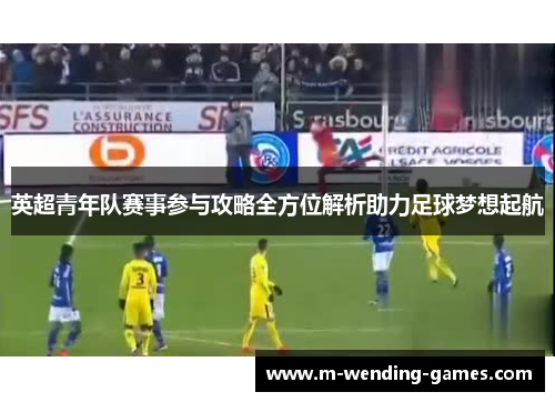 英超青年队赛事参与攻略全方位解析助力足球梦想起航