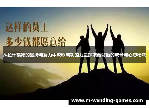 从拉什福德的坚持与努力中汲取成功的力量探索他背后的成长与心态秘诀 从拉什福德的坚持与努力中汲取成功的力量探索他背后的成长与心态秘诀