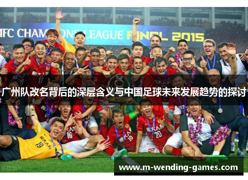 广州队改名背后的深层含义与中国足球未来发展趋势的探讨
