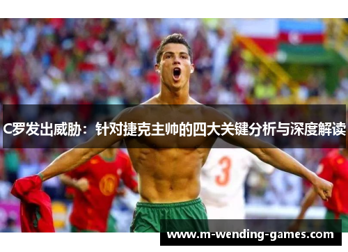 C罗发出威胁：针对捷克主帅的四大关键分析与深度解读