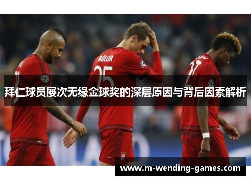 拜仁球员屡次无缘金球奖的深层原因与背后因素解析