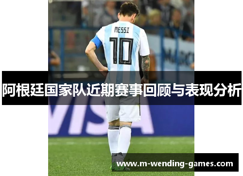 阿根廷国家队近期赛事回顾与表现分析