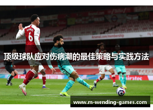 顶级球队应对伤病潮的最佳策略与实践方法 顶级球队应对伤病潮的最佳策略与实践方法