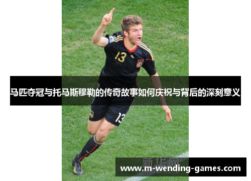 马匹夺冠与托马斯穆勒的传奇故事如何庆祝与背后的深刻意义 马匹夺冠与托马斯穆勒的传奇故事如何庆祝与背后的深刻意义