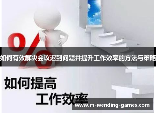 如何有效解决会议迟到问题并提升工作效率的方法与策略