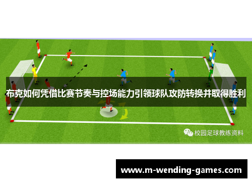 布克如何凭借比赛节奏与控场能力引领球队攻防转换并取得胜利 布克如何凭借比赛节奏与控场能力引领球队攻防转换并取得胜利