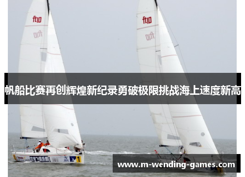 帆船比赛再创辉煌新纪录勇破极限挑战海上速度新高
