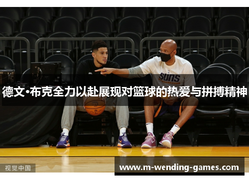 德文·布克全力以赴展现对篮球的热爱与拼搏精神 德文·布克全力以赴展现对篮球的热爱与拼搏精神