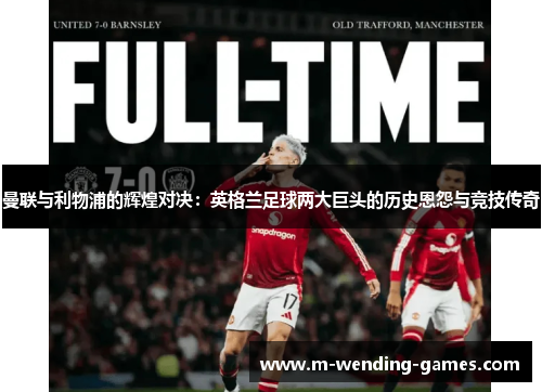 曼联与利物浦的辉煌对决:英格兰足球两大巨头的历史恩怨与竞技传奇 曼联与利物浦的辉煌对决:英格兰足球两大巨头的历史恩怨与竞技传奇