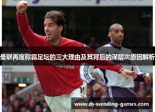 曼联再度称霸足坛的三大理由及其背后的深层次原因解析