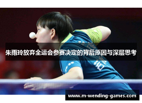 朱雨玲放弃全运会参赛决定的背后原因与深层思考