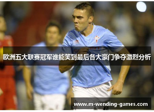 欧洲五大联赛冠军谁能笑到最后各大豪门争夺激烈分析